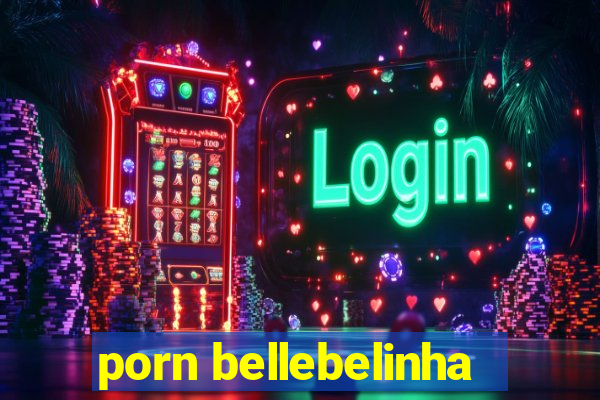 porn bellebelinha